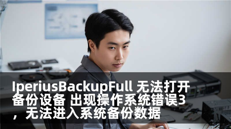 IperiusBackupFull 无法打开备份设备 出现操作系统错误3，无法进入系统备份数据