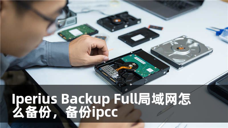 Iperius Backup Full局域网怎么备份，备份ipcc