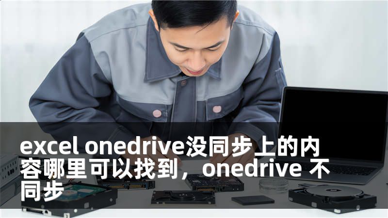 excel onedrive没同步上的内容哪里可以找到，onedrive 不同步