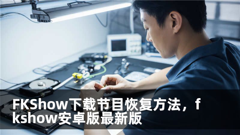 FKShow下载节目恢复方法，fkshow安卓版最新版