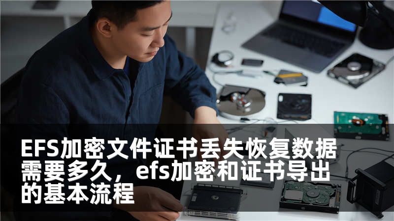 EFS加密文件证书丢失恢复数据需要多久，efs加密和证书导出的基本流程