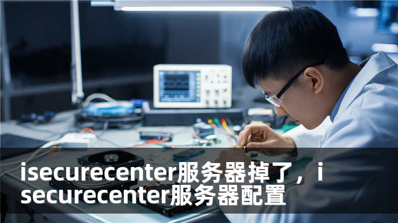 isecurecenter服务器掉了，isecurecenter服务器配置
