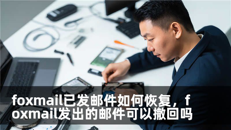 foxmail已发邮件如何恢复，foxmail发出的邮件可以撤回吗