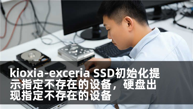 kioxia-exceria SSD初始化提示指定不存在的设备，硬盘出现指定不存在的设备