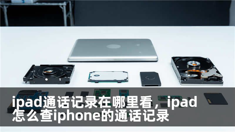 ipad通话记录在哪里看，ipad怎么查iphone的通话记录