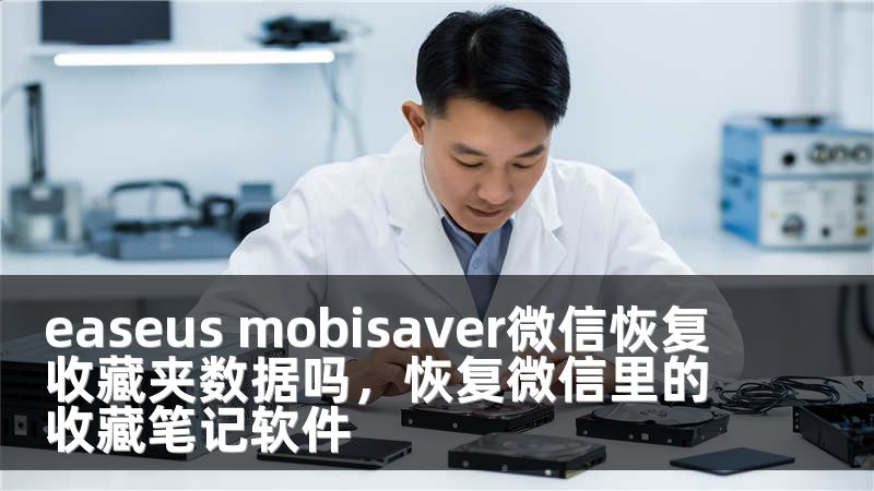 easeus mobisaver微信恢复收藏夹数据吗，恢复微信里的收藏笔记软件