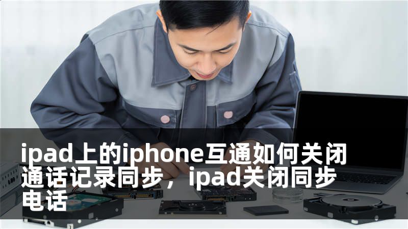 ipad上的iphone互通如何关闭通话记录同步，ipad关闭同步电话