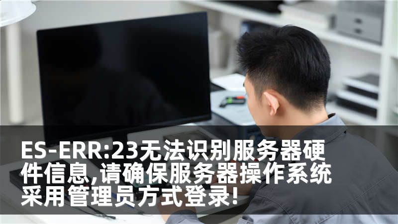 ES-ERR:23无法识别服务器硬件信息,请确保服务器操作系统采用管理员方式登录!