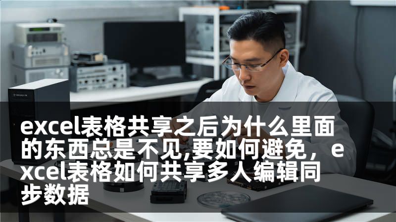 excel表格共享之后为什么里面的东西总是不见,要如何避免，excel表格如何共享多人编辑同步数据