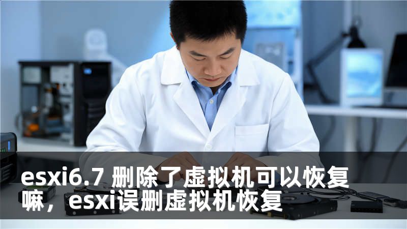 esxi6.7 删除了虚拟机可以恢复嘛，esxi误删虚拟机恢复