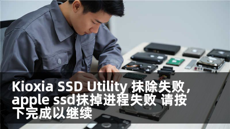 Kioxia SSD Utility 抹除失败，apple ssd抹掉进程失败 请按下完成以继续