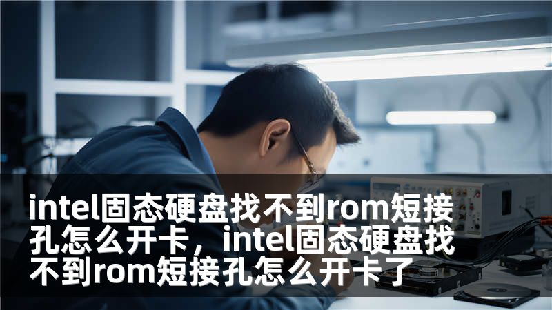 intel固态硬盘找不到rom短接孔怎么开卡，intel固态硬盘找不到rom短接孔怎么开卡了