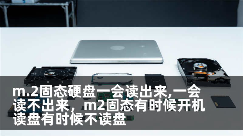 m.2固态硬盘一会读出来,一会读不出来，m2固态有时候开机读盘有时候不读盘
