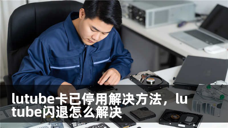lutube卡已停用解决方法，lutube闪退怎么解决