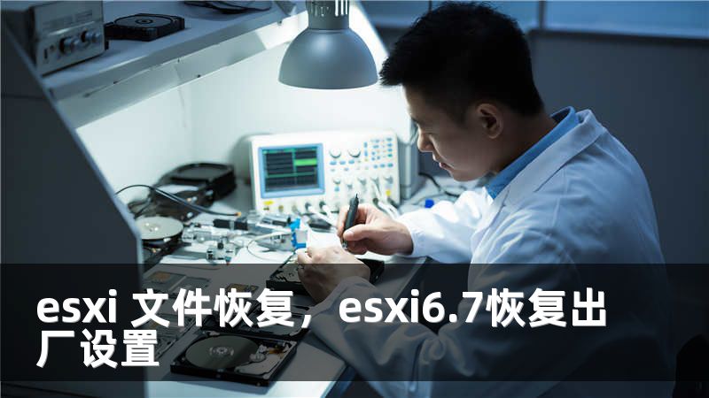 esxi 文件恢复，esxi6.7恢复出厂设置