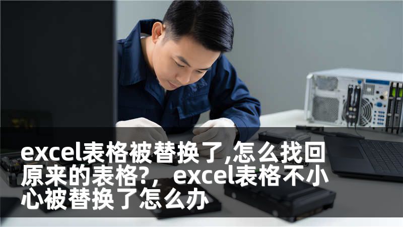 excel表格被替换了,怎么找回原来的表格?，excel表格不小心被替换了怎么办