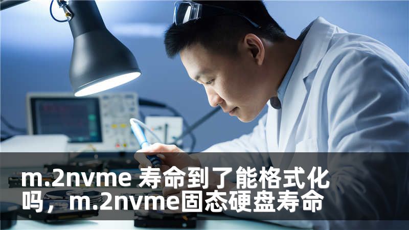 m.2nvme 寿命到了能格式化吗，m.2nvme固态硬盘寿命