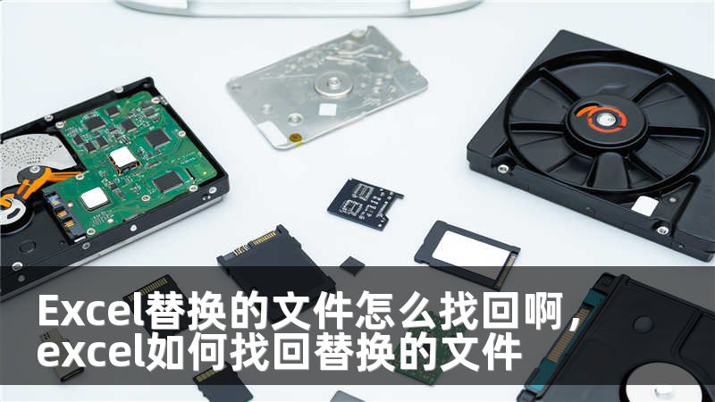 Excel替换的文件怎么找回啊，excel如何找回替换的文件