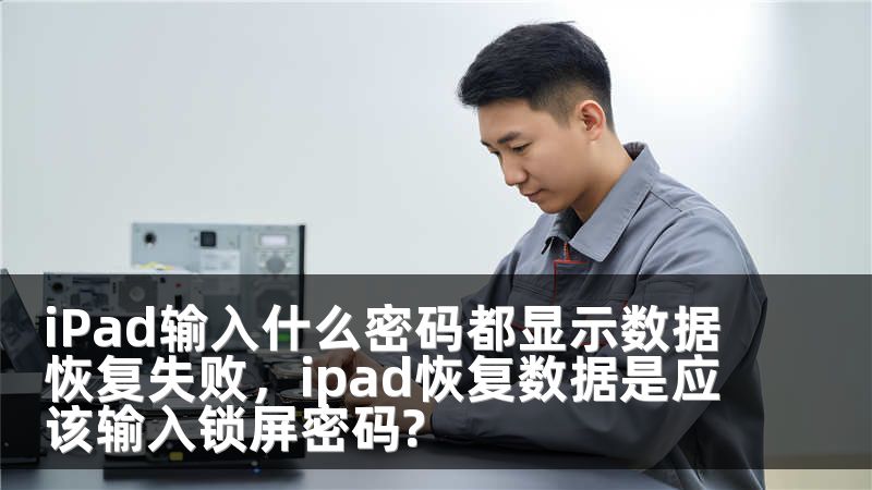 iPad输入什么密码都显示数据恢复失败，ipad恢复数据是应该输入锁屏密码?