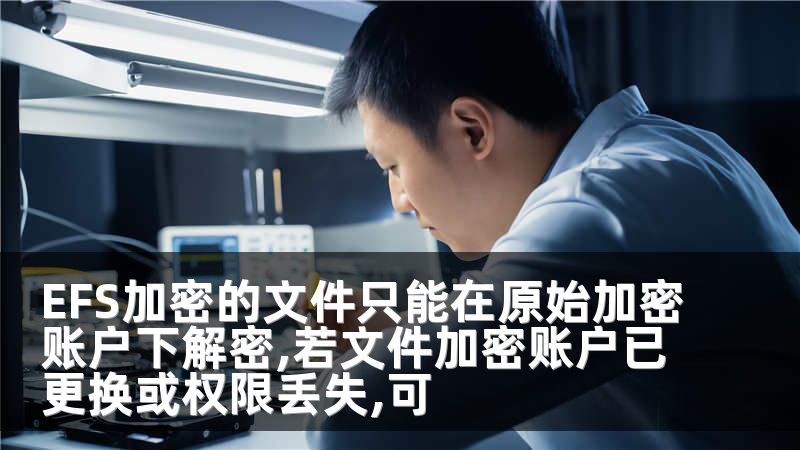 EFS加密的文件只能在原始加密账户下解密,若文件加密账户已更换或权限丢失,可