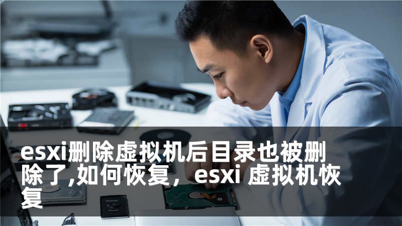 esxi删除虚拟机后目录也被删除了,如何恢复，esxi 虚拟机恢复