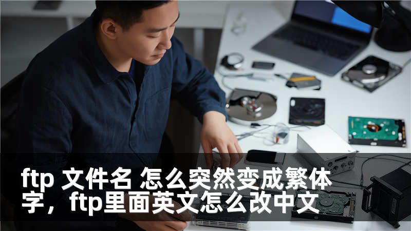 ftp 文件名 怎么突然变成繁体字，ftp里面英文怎么改中文
