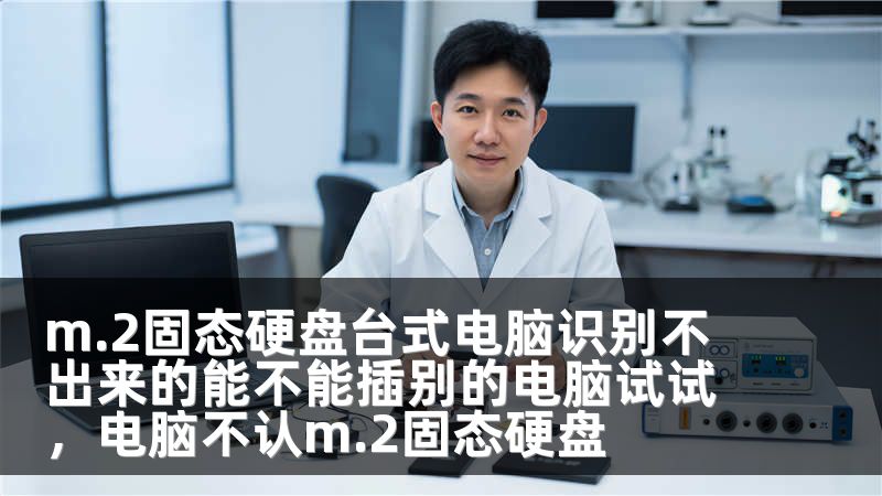 m.2固态硬盘台式电脑识别不出来的能不能插别的电脑试试，电脑不认m.2固态硬盘