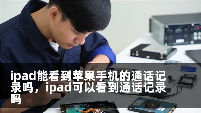 ipad能看到苹果手机的通话记录吗，ipad可以看到通话记录吗