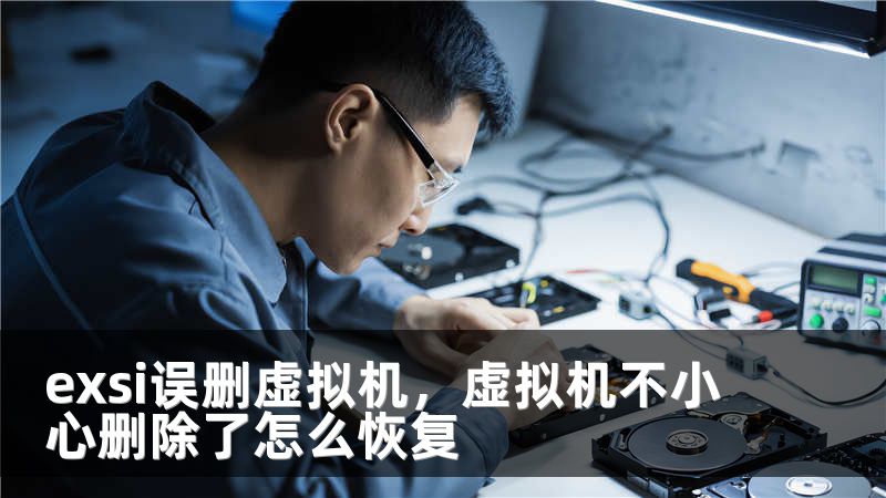 exsi误删虚拟机，虚拟机不小心删除了怎么恢复