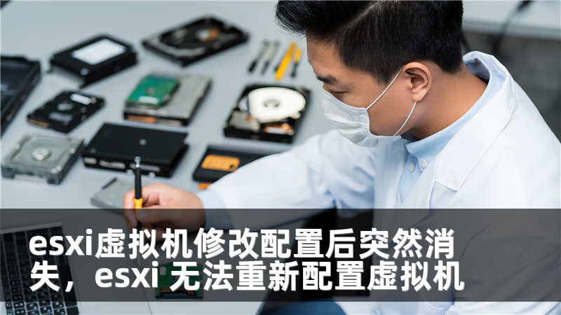 esxi虚拟机修改配置后突然消失，esxi 无法重新配置虚拟机
