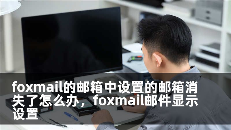 foxmail的邮箱中设置的邮箱消失了怎么办，foxmail邮件显示设置