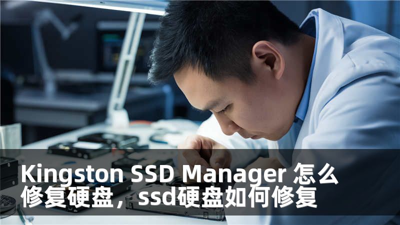 Kingston SSD Manager 怎么修复硬盘，ssd硬盘如何修复