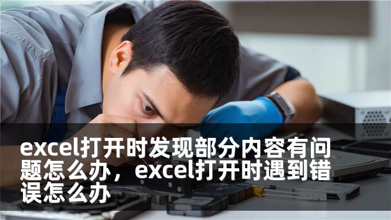 excel打开时发现部分内容有问题怎么办，excel打开时遇到错误怎么办