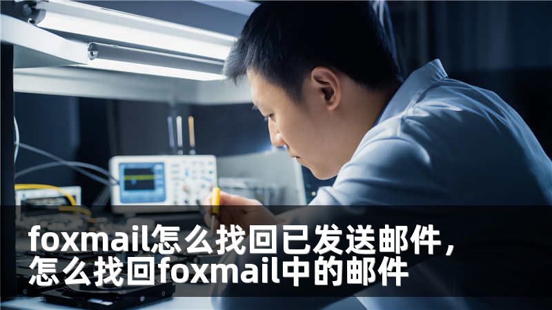 foxmail怎么找回已发送邮件，怎么找回foxmail中的邮件