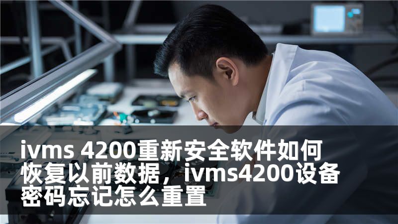 ivms 4200重新安全软件如何恢复以前数据，ivms4200设备密码忘记怎么重置