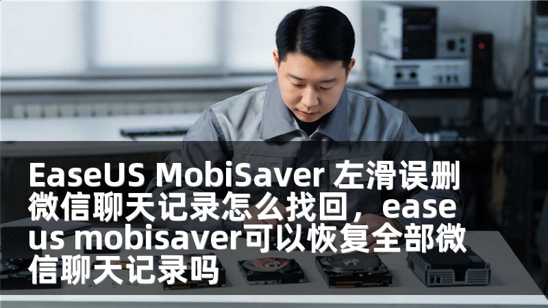 EaseUS MobiSaver 左滑误删微信聊天记录怎么找回，easeus mobisaver可以恢复全部微信聊天记录吗