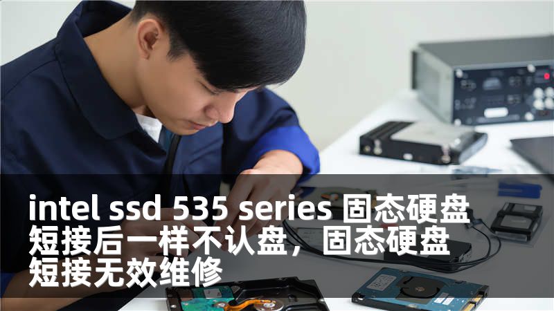 intel ssd 535 series 固态硬盘短接后一样不认盘，固态硬盘短接无效维修