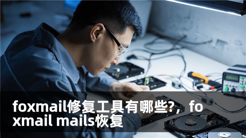 foxmail修复工具有哪些?，foxmail mails恢复