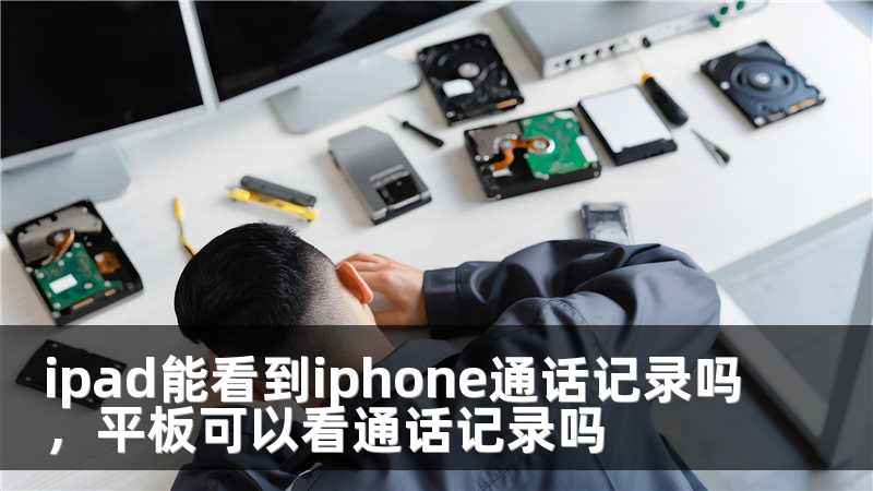 ipad能看到iphone通话记录吗，平板可以看通话记录吗
