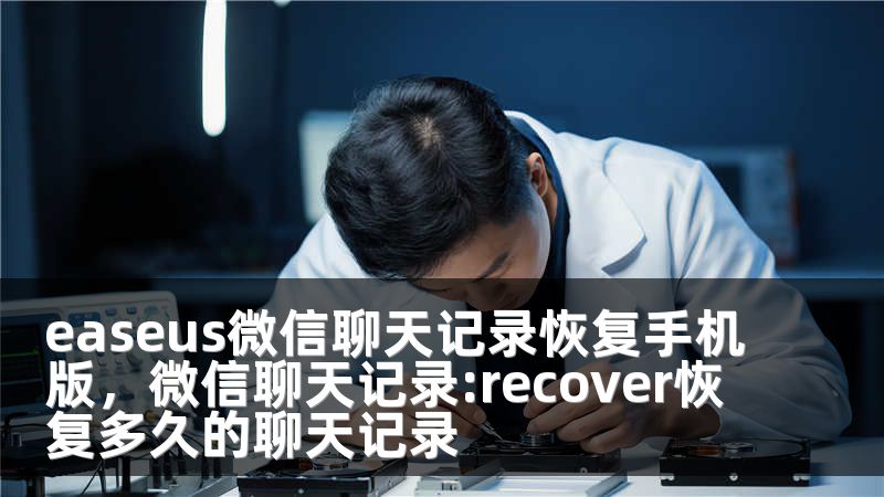 easeus微信聊天记录恢复手机版，微信聊天记录:recover恢复多久的聊天记录