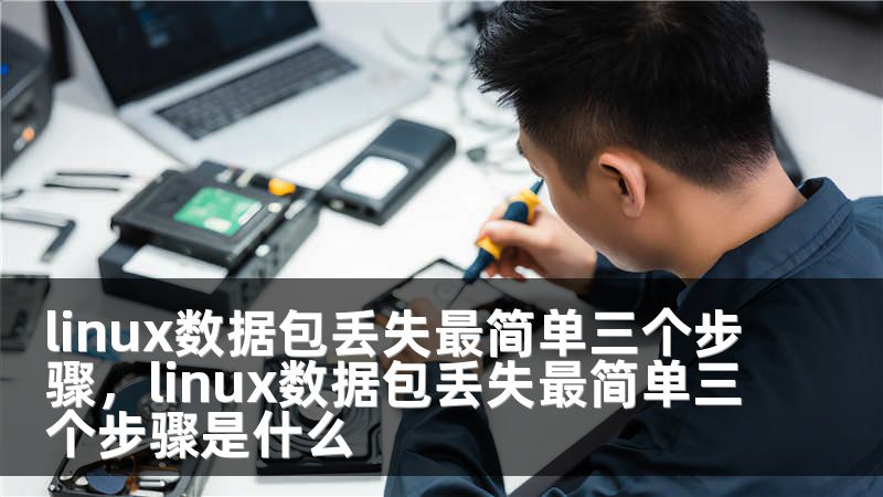linux数据包丢失最简单三个步骤，linux数据包丢失最简单三个步骤是什么