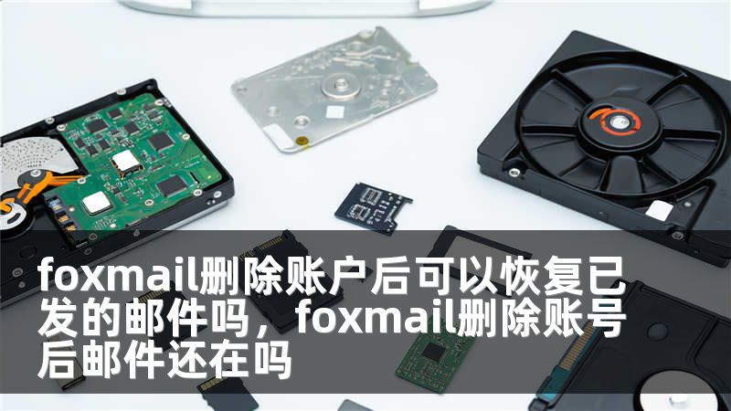 foxmail删除账户后可以恢复已发的邮件吗，foxmail删除账号后邮件还在吗