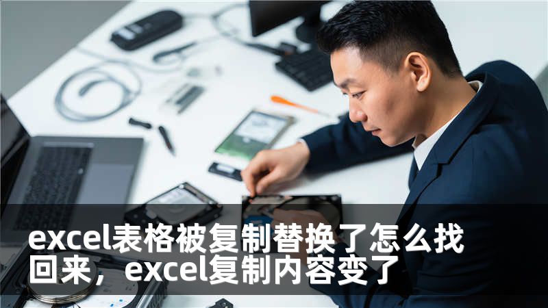 excel表格被复制替换了怎么找回来，excel复制内容变了