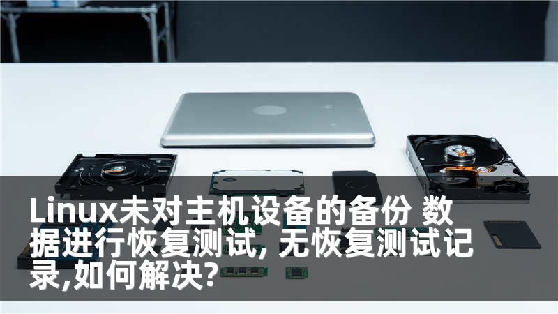 Linux未对主机设备的备份 数据进行恢复测试, 无恢复测试记录,如何解决?