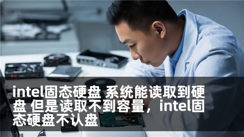 intel固态硬盘 系统能读取到硬盘 但是读取不到容量，intel固态硬盘不认盘