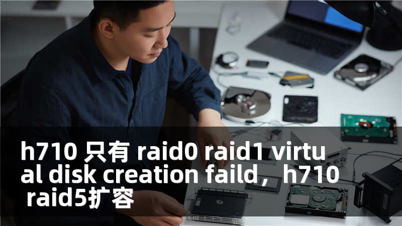 h710 只有 raid0 raid1 virtual disk creation faild，h710 raid5扩容