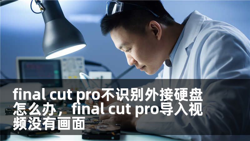 final cut pro不识别外接硬盘怎么办，final cut pro导入视频没有画面