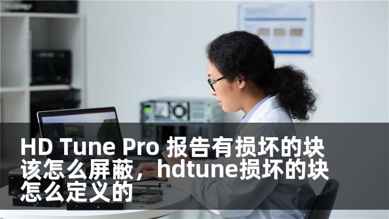 HD Tune Pro 报告有损坏的块该怎么屏蔽，hdtune损坏的块怎么定义的