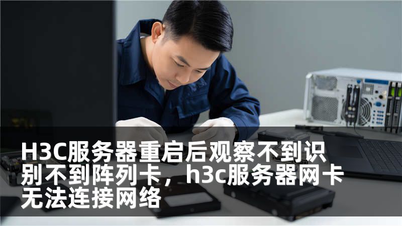 H3C服务器重启后观察不到识别不到阵列卡，h3c服务器网卡无法连接网络