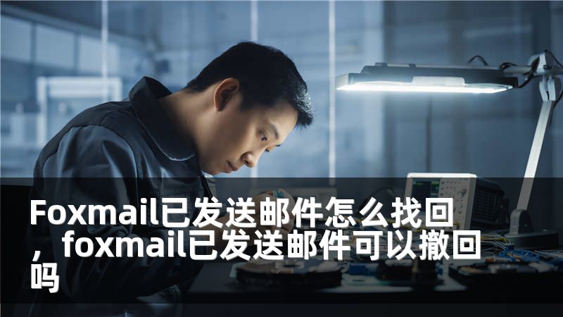 Foxmail已发送邮件怎么找回，foxmail已发送邮件可以撤回吗
